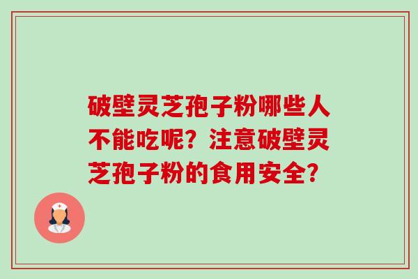 破壁灵芝孢子粉哪些人不能吃呢?注意破壁灵芝孢子粉的食用安全?-第1张图片-卓越灵芝孢子粉 破壁灵芝孢子粉哪些人不能吃呢?注意破壁灵芝孢子粉的食用安全?-第1张图片-卓越灵芝孢子粉