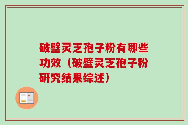 破壁灵芝孢子粉有哪些功效（破壁灵芝孢子粉研究结果综述）-第1张图片-卓越灵芝孢子粉