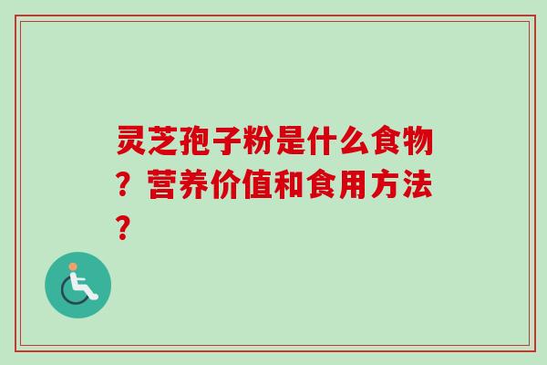 灵芝孢子粉是什么食物？营养价值和食用方法？-第1张图片-卓越灵芝孢子粉
