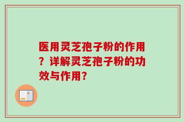 医用灵芝孢子粉的作用？详解灵芝孢子粉的功效与作用？-第1张图片-卓越灵芝孢子粉