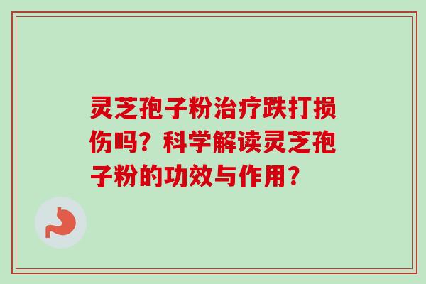 灵芝孢子粉治疗跌打损伤吗?科学解读灵芝孢子粉的功效与作用?-第1张图片-卓越灵芝孢子粉 灵芝孢子粉治疗跌打损伤吗?科学解读灵芝孢子粉的功效与作用?-第1张图片-卓越灵芝孢子粉