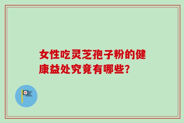 女性吃灵芝孢子粉的健康益处究竟有哪些？-第1张图片-卓越灵芝孢子粉