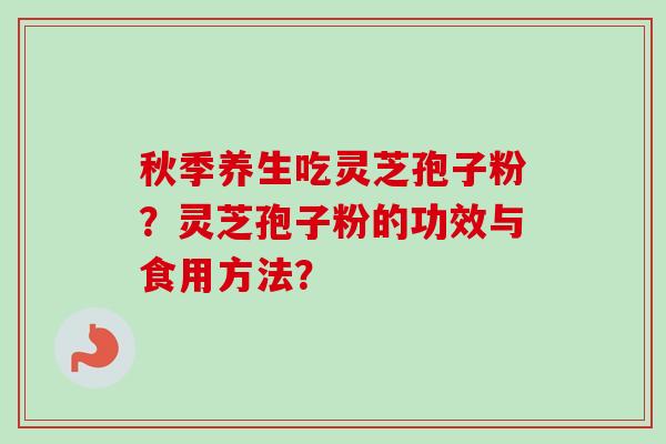 秋季养生吃灵芝孢子粉？灵芝孢子粉的功效与食用方法？-第1张图片-卓越灵芝孢子粉