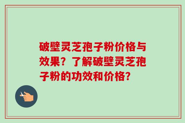 破壁灵芝孢子粉价格与效果？了解破壁灵芝孢子粉的功效和价格？-第1张图片-卓越灵芝孢子粉
