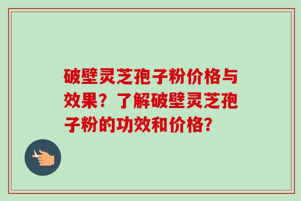 破壁灵芝孢子粉价格与效果？了解破壁灵芝孢子粉的功效和价格？-第1张图片-卓岳灵芝孢子粉