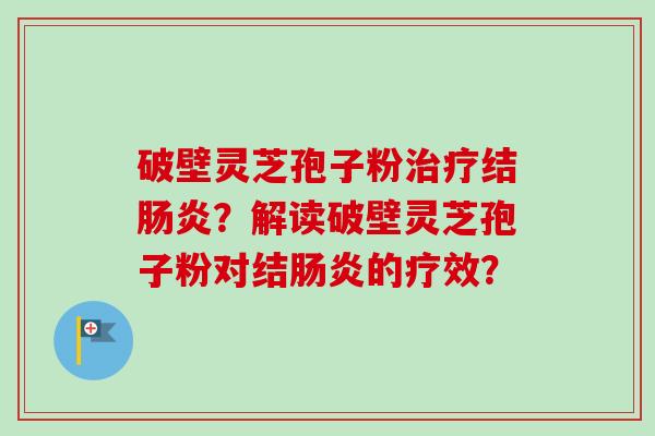 破壁灵芝孢子粉治疗结肠炎?解读破壁灵芝孢子粉对结肠炎的疗效?-第1张图片-卓越灵芝孢子粉 破壁灵芝孢子粉治疗结肠炎?解读破壁灵芝孢子粉对结肠炎的疗效?-第1张图片-卓越灵芝孢子粉
