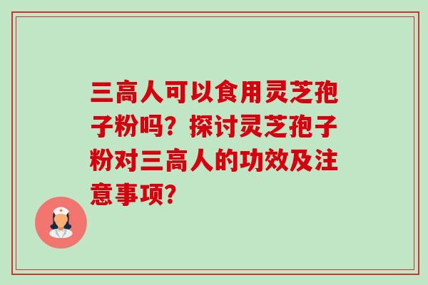 三高人可以食用灵芝孢子粉吗?探讨灵芝孢子粉对三高人的功效及注意事项?-第1张图片-卓越灵芝孢子粉 三高人可以食用灵芝孢子粉吗?探讨灵芝孢子粉对三高人的功效及注意事项?-第1张图片-卓越灵芝孢子粉
