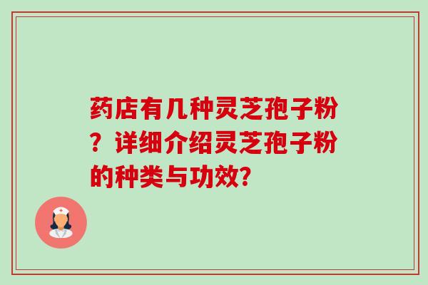 药店有几种灵芝孢子粉?详细介绍灵芝孢子粉的种类与功效?-第1张图片-卓越灵芝孢子粉 药店有几种灵芝孢子粉?详细介绍灵芝孢子粉的种类与功效?-第1张图片-卓越灵芝孢子粉