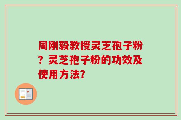 周刚毅教授灵芝孢子粉?灵芝孢子粉的功效及使用方法?-第1张图片-卓越灵芝孢子粉 周刚毅教授灵芝孢子粉?灵芝孢子粉的功效及使用方法?-第1张图片-卓越灵芝孢子粉