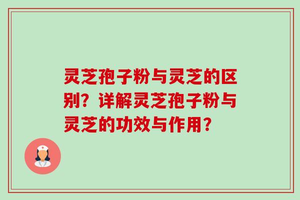 灵芝孢子粉与灵芝的区别？详解灵芝孢子粉与灵芝的功效与作用？-第1张图片-卓越灵芝孢子粉