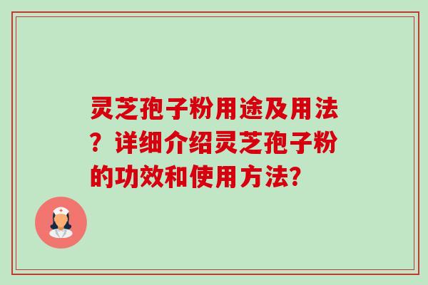 灵芝孢子粉用途及用法？详细介绍灵芝孢子粉的功效和使用方法？-第1张图片-卓越灵芝孢子粉
