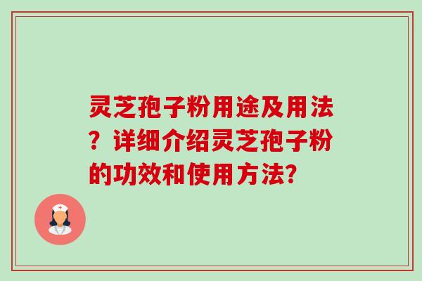 灵芝孢子粉用途及用法？详细介绍灵芝孢子粉的功效和使用方法？-第1张图片-卓岳灵芝孢子粉