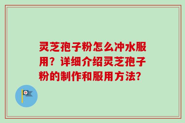 灵芝孢子粉怎么冲水服用?详细介绍灵芝孢子粉的制作和服用方法?-第1张图片-卓越灵芝孢子粉 灵芝孢子粉怎么冲水服用?详细介绍灵芝孢子粉的制作和服用方法?-第1张图片-卓越灵芝孢子粉