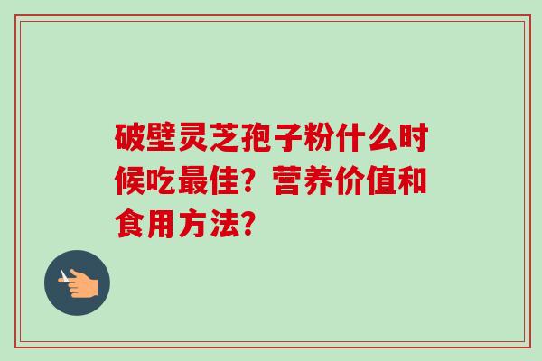 破壁灵芝孢子粉什么时候吃最佳?营养价值和食用方法?-第1张图片-卓越灵芝孢子粉 破壁灵芝孢子粉什么时候吃最佳?营养价值和食用方法?-第1张图片-卓越灵芝孢子粉