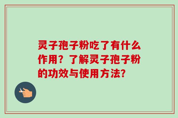 灵子孢子粉吃了有什么作用？了解灵子孢子粉的功效与使用方法？-第1张图片-卓越灵芝孢子粉