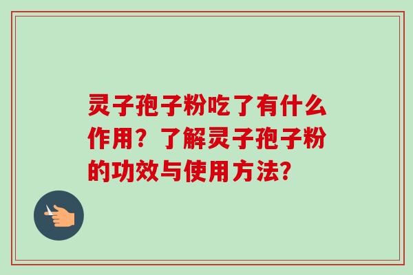 灵子孢子粉吃了有什么作用？了解灵子孢子粉的功效与使用方法？-第1张图片-卓岳灵芝孢子粉