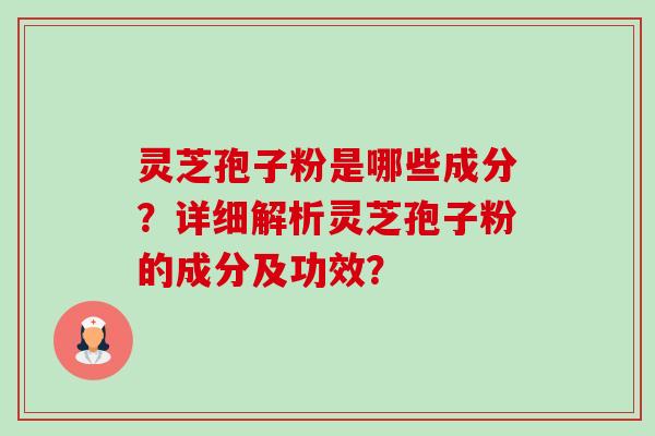 灵芝孢子粉是哪些成分?详细解析灵芝孢子粉的成分及功效?-第1张图片-卓越灵芝孢子粉 灵芝孢子粉是哪些成分?详细解析灵芝孢子粉的成分及功效?-第1张图片-卓越灵芝孢子粉