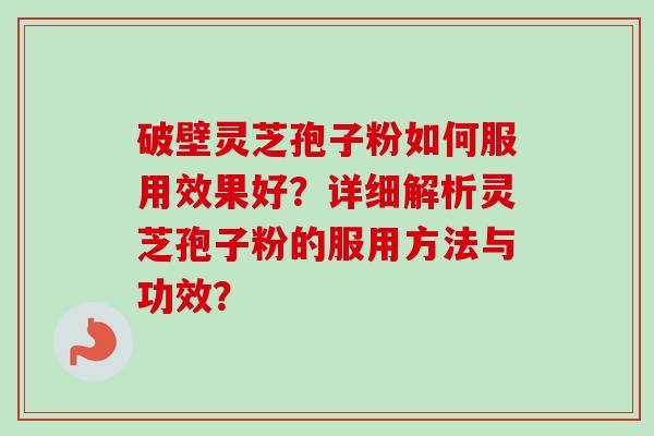 破壁灵芝孢子粉如何服用效果好?详细解析灵芝孢子粉的服用方法与功效?-第1张图片-卓越灵芝孢子粉 破壁灵芝孢子粉如何服用效果好?详细解析灵芝孢子粉的服用方法与功效?-第1张图片-卓越灵芝孢子粉
