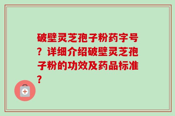 破壁灵芝孢子粉药字号?详细介绍破壁灵芝孢子粉的功效及药品标准?-第1张图片-卓越灵芝孢子粉 破壁灵芝孢子粉药字号?详细介绍破壁灵芝孢子粉的功效及药品标准?-第1张图片-卓越灵芝孢子粉