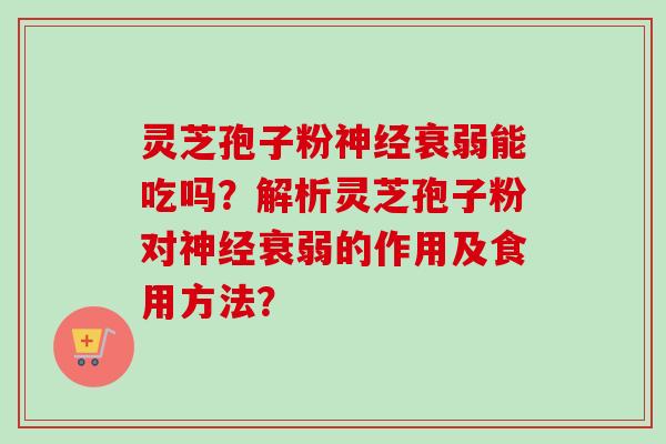 灵芝孢子粉神经衰弱能吃吗?解析灵芝孢子粉对神经衰弱的作用及食用方法?-第1张图片-卓越灵芝孢子粉 灵芝孢子粉神经衰弱能吃吗?解析灵芝孢子粉对神经衰弱的作用及食用方法?-第1张图片-卓越灵芝孢子粉