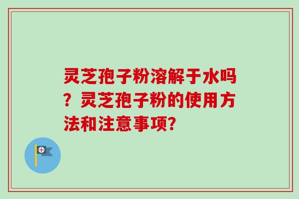 灵芝孢子粉溶解于水吗?灵芝孢子粉的使用方法和注意事项?-第1张图片-卓越灵芝孢子粉 灵芝孢子粉溶解于水吗?灵芝孢子粉的使用方法和注意事项?-第1张图片-卓越灵芝孢子粉