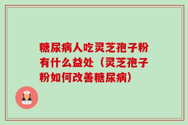 糖尿病人吃灵芝孢子粉有什么益处(灵芝孢子粉如何改善糖尿病)-第1张图片-卓越灵芝孢子粉 糖尿病人吃灵芝孢子粉有什么益处(灵芝孢子粉如何改善糖尿病)-第1张图片-卓越灵芝孢子粉
