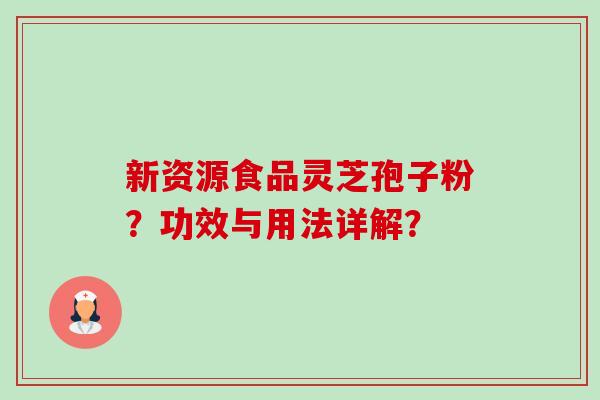 新资源食品灵芝孢子粉?功效与用法详解?-第1张图片-卓越灵芝孢子粉 新资源食品灵芝孢子粉?功效与用法详解?-第1张图片-卓越灵芝孢子粉