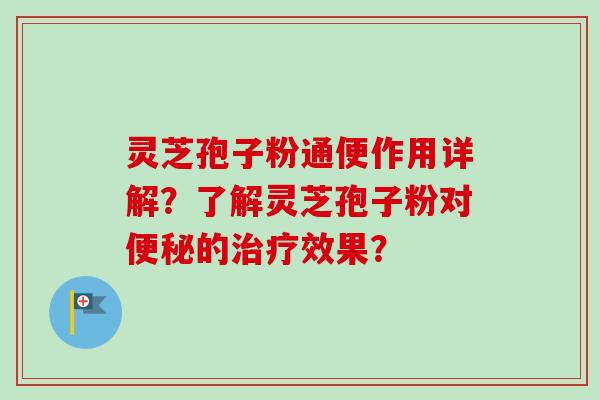 灵芝孢子粉通便作用详解？了解灵芝孢子粉对便秘的治疗效果？-第1张图片-卓越灵芝孢子粉