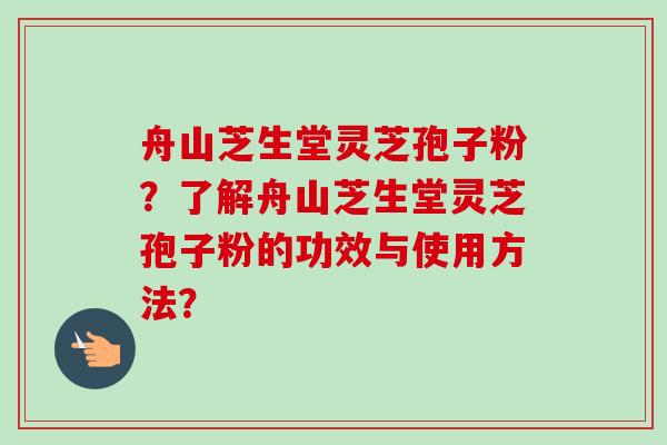 舟山芝生堂灵芝孢子粉?了解舟山芝生堂灵芝孢子粉的功效与使用方法?-第1张图片-卓越灵芝孢子粉 舟山芝生堂灵芝孢子粉?了解舟山芝生堂灵芝孢子粉的功效与使用方法?-第1张图片-卓越灵芝孢子粉