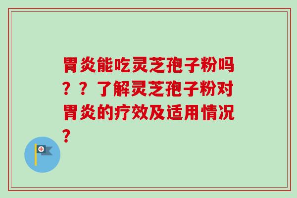 胃炎能吃灵芝孢子粉吗??了解灵芝孢子粉对胃炎的疗效及适用情况?-第1张图片-卓越灵芝孢子粉 胃炎能吃灵芝孢子粉吗??了解灵芝孢子粉对胃炎的疗效及适用情况?-第1张图片-卓越灵芝孢子粉