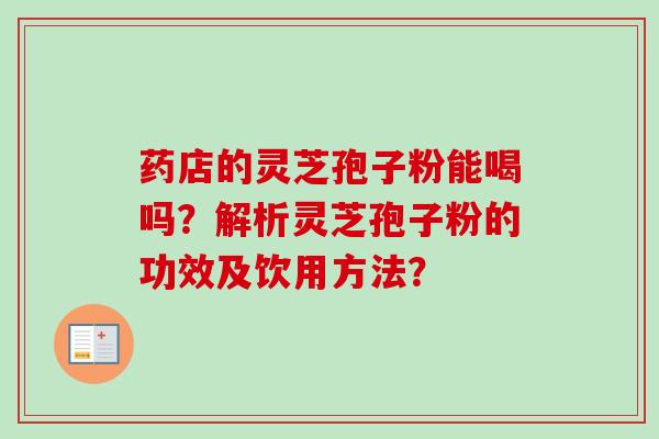 药店的灵芝孢子粉能喝吗？解析灵芝孢子粉的功效及饮用方法？-第1张图片-卓越灵芝孢子粉