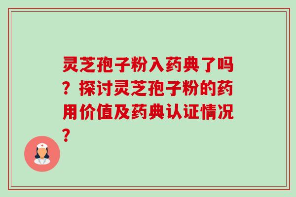灵芝孢子粉入药典了吗?探讨灵芝孢子粉的药用价值及药典认证情况?-第1张图片-卓越灵芝孢子粉 灵芝孢子粉入药典了吗?探讨灵芝孢子粉的药用价值及药典认证情况?-第1张图片-卓越灵芝孢子粉