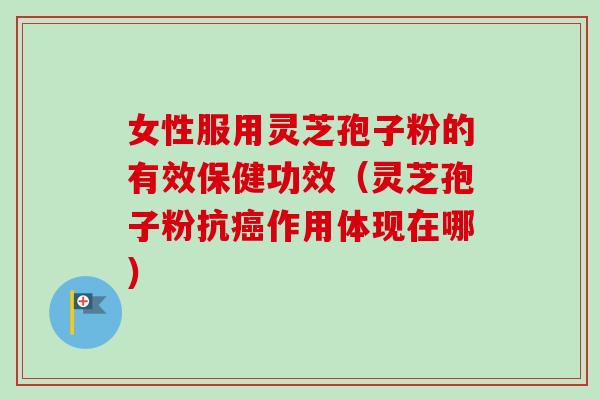 女性服用灵芝孢子粉的有效保健功效(灵芝孢子粉抗癌作用体现在哪)-第1张图片-卓越灵芝孢子粉 女性服用灵芝孢子粉的有效保健功效(灵芝孢子粉抗癌作用体现在哪)-第1张图片-卓越灵芝孢子粉