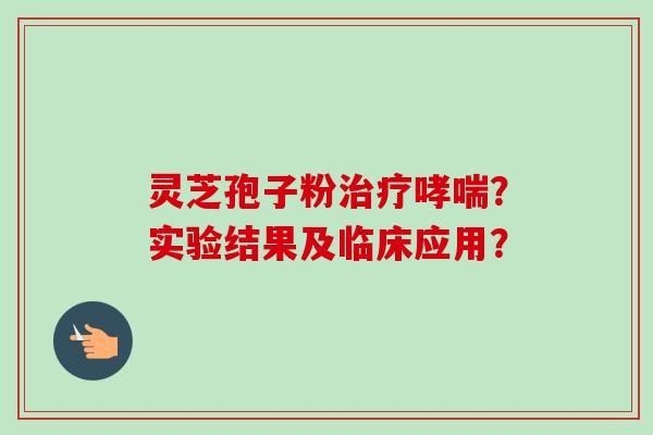 灵芝孢子粉治疗哮喘?实验结果及临床应用?-第1张图片-卓越灵芝孢子粉 灵芝孢子粉治疗哮喘?实验结果及临床应用?-第1张图片-卓越灵芝孢子粉