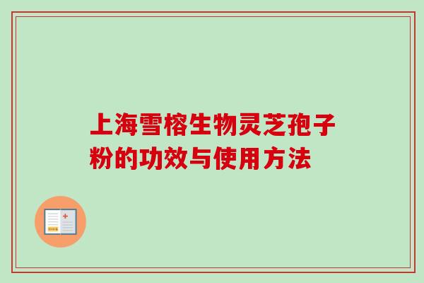 上海雪榕生物灵芝孢子粉的功效与使用方法-第1张图片-卓越灵芝孢子粉 上海雪榕生物灵芝孢子粉的功效与使用方法-第1张图片-卓越灵芝孢子粉