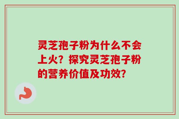 灵芝孢子粉为什么不会上火?探究灵芝孢子粉的营养价值及功效?-第1张图片-卓越灵芝孢子粉 灵芝孢子粉为什么不会上火?探究灵芝孢子粉的营养价值及功效?-第1张图片-卓越灵芝孢子粉