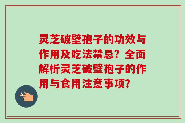 灵芝破壁孢子的功效与作用及吃法禁忌?全面解析灵芝破壁孢子的作用与食用注意事项?-第1张图片-卓越灵芝孢子粉 灵芝破壁孢子的功效与作用及吃法禁忌?全面解析灵芝破壁孢子的作用与食用注意事项?-第1张图片-卓越灵芝孢子粉