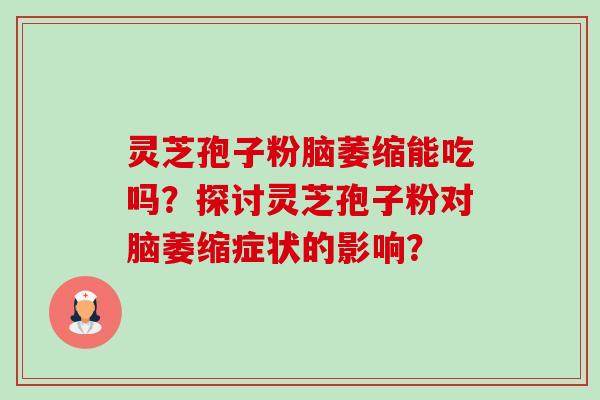 灵芝孢子粉脑萎缩能吃吗?探讨灵芝孢子粉对脑萎缩症状的影响?-第1张图片-卓越灵芝孢子粉 灵芝孢子粉脑萎缩能吃吗?探讨灵芝孢子粉对脑萎缩症状的影响?-第1张图片-卓越灵芝孢子粉