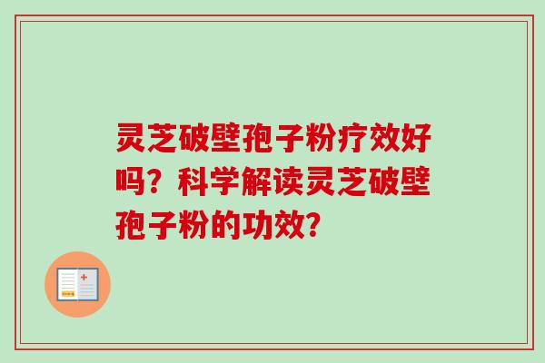 灵芝破壁孢子粉疗效好吗?科学解读灵芝破壁孢子粉的功效?-第1张图片-卓越灵芝孢子粉 灵芝破壁孢子粉疗效好吗?科学解读灵芝破壁孢子粉的功效?-第1张图片-卓越灵芝孢子粉