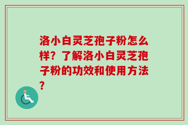 洛小白灵芝孢子粉怎么样?了解洛小白灵芝孢子粉的功效和使用方法?-第1张图片-卓越灵芝孢子粉 洛小白灵芝孢子粉怎么样?了解洛小白灵芝孢子粉的功效和使用方法?-第1张图片-卓越灵芝孢子粉