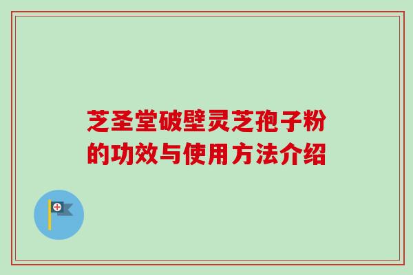 芝圣堂破壁灵芝孢子粉的功效与使用方法介绍-第1张图片-卓越灵芝孢子粉 芝圣堂破壁灵芝孢子粉的功效与使用方法介绍-第1张图片-卓越灵芝孢子粉