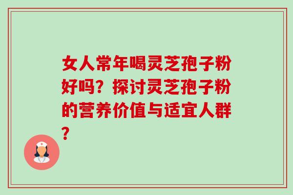 女人常年喝灵芝孢子粉好吗?探讨灵芝孢子粉的营养价值与适宜人群?-第1张图片-卓越灵芝孢子粉 女人常年喝灵芝孢子粉好吗?探讨灵芝孢子粉的营养价值与适宜人群?-第1张图片-卓越灵芝孢子粉