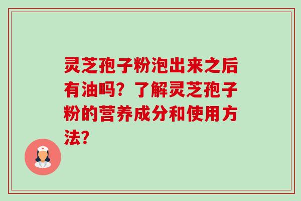 灵芝孢子粉泡出来之后有油吗?了解灵芝孢子粉的营养成分和使用方法?-第1张图片-卓越灵芝孢子粉 灵芝孢子粉泡出来之后有油吗?了解灵芝孢子粉的营养成分和使用方法?-第1张图片-卓越灵芝孢子粉