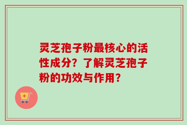 灵芝孢子粉最核心的活性成分?了解灵芝孢子粉的功效与作用?-第1张图片-卓越灵芝孢子粉 灵芝孢子粉最核心的活性成分?了解灵芝孢子粉的功效与作用?-第1张图片-卓越灵芝孢子粉