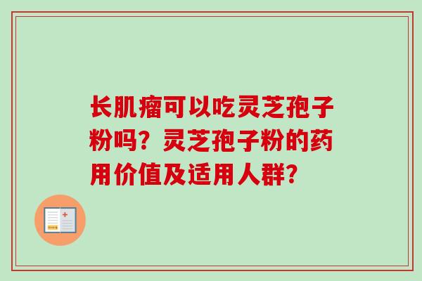 长肌瘤可以吃灵芝孢子粉吗?灵芝孢子粉的药用价值及适用人群?-第1张图片-卓越灵芝孢子粉 长肌瘤可以吃灵芝孢子粉吗?灵芝孢子粉的药用价值及适用人群?-第1张图片-卓越灵芝孢子粉