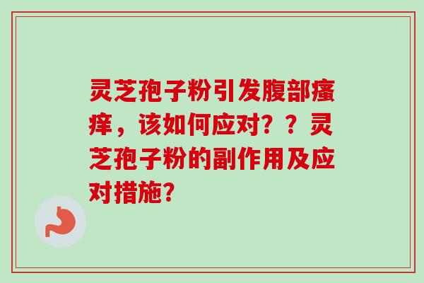 灵芝孢子粉引发腹部瘙痒,该如何应对??灵芝孢子粉的副作用及应对措施?-第1张图片-卓越灵芝孢子粉 灵芝孢子粉引发腹部瘙痒,该如何应对??灵芝孢子粉的副作用及应对措施?-第1张图片-卓越灵芝孢子粉