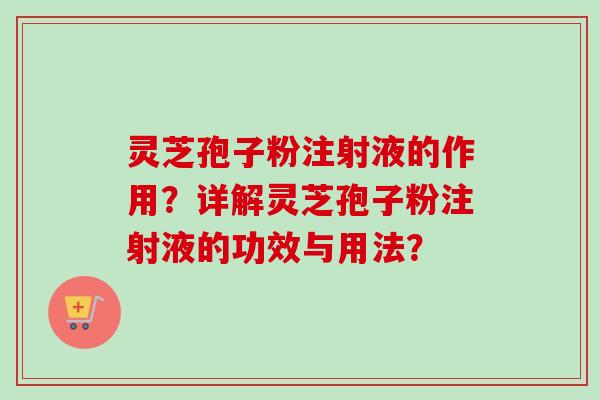 灵芝孢子粉注射液的作用？详解灵芝孢子粉注射液的功效与用法？-第1张图片-卓越灵芝孢子粉