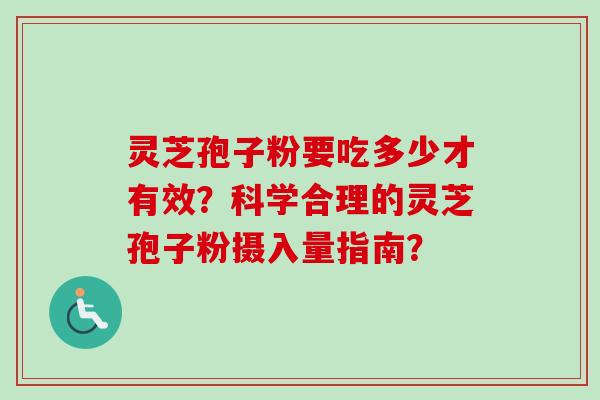 灵芝孢子粉要吃多少才有效？科学合理的灵芝孢子粉摄入量指南？-第1张图片-卓越灵芝孢子粉