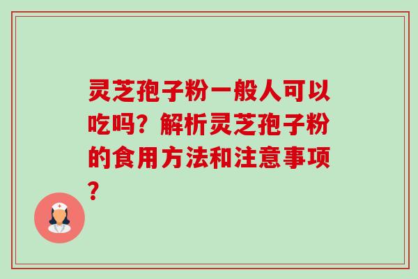 灵芝孢子粉一般人可以吃吗?解析灵芝孢子粉的食用方法和注意事项?-第1张图片-卓越灵芝孢子粉 灵芝孢子粉一般人可以吃吗?解析灵芝孢子粉的食用方法和注意事项?-第1张图片-卓越灵芝孢子粉