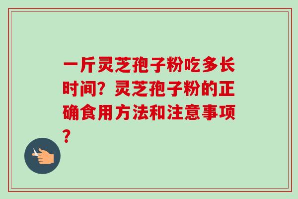 一斤灵芝孢子粉吃多长时间?灵芝孢子粉的正确食用方法和注意事项?-第1张图片-卓越灵芝孢子粉 一斤灵芝孢子粉吃多长时间?灵芝孢子粉的正确食用方法和注意事项?-第1张图片-卓越灵芝孢子粉